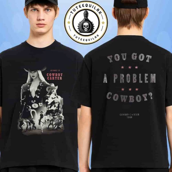 Beyonce Cowboy Carter Tour 2025 Exclusive Tee You Got A Problem Cowboy Two Sided T-Shirt